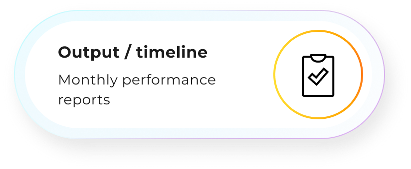Output / timeline: Monthly performance reports